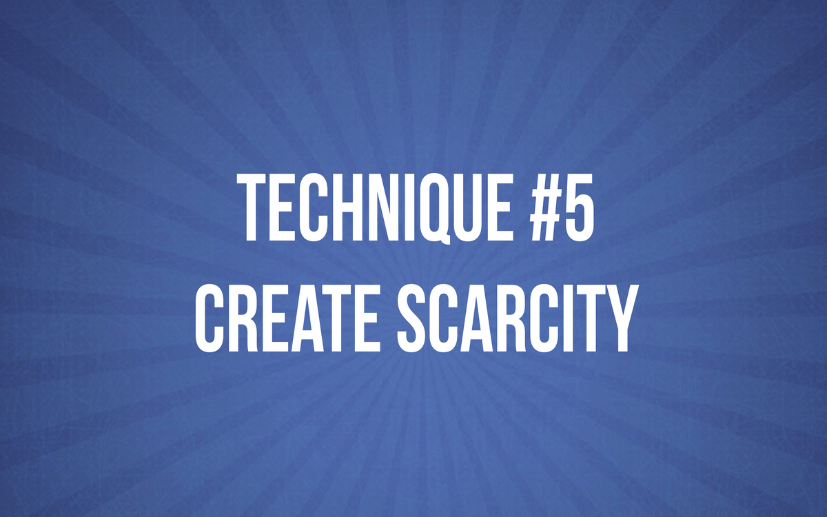 TECHNIQUE #5 - Create Scarcity