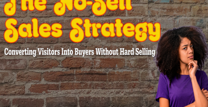 The ‘No-Sell’ Sales Strategy: Converting Visitors Into Buyers Without Hard Selling