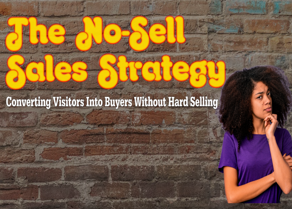 The No Sell Sales Strategy - Converting Visitors Into Buyers Without Hard Selling