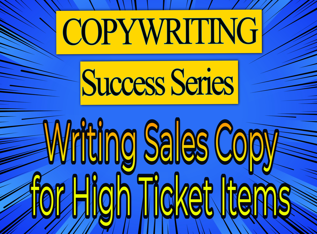 COPYWRITING SUCCESS SERIES - Writing Sales Copy for High ticket Items
