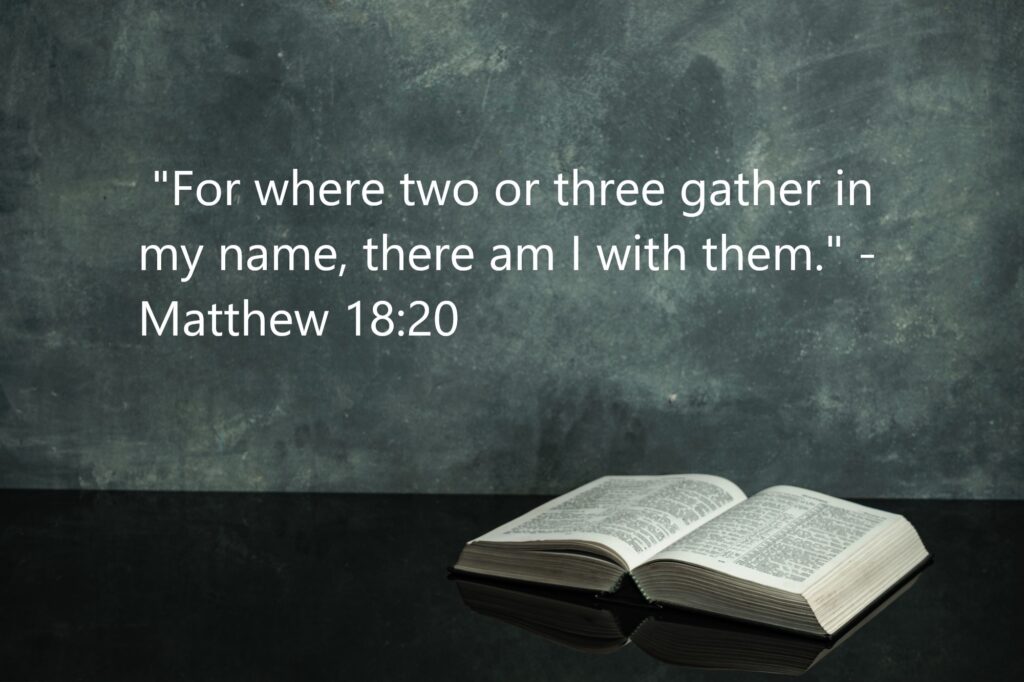 "For where two or three gather in my name, there am I with them." - Matthew 18:20