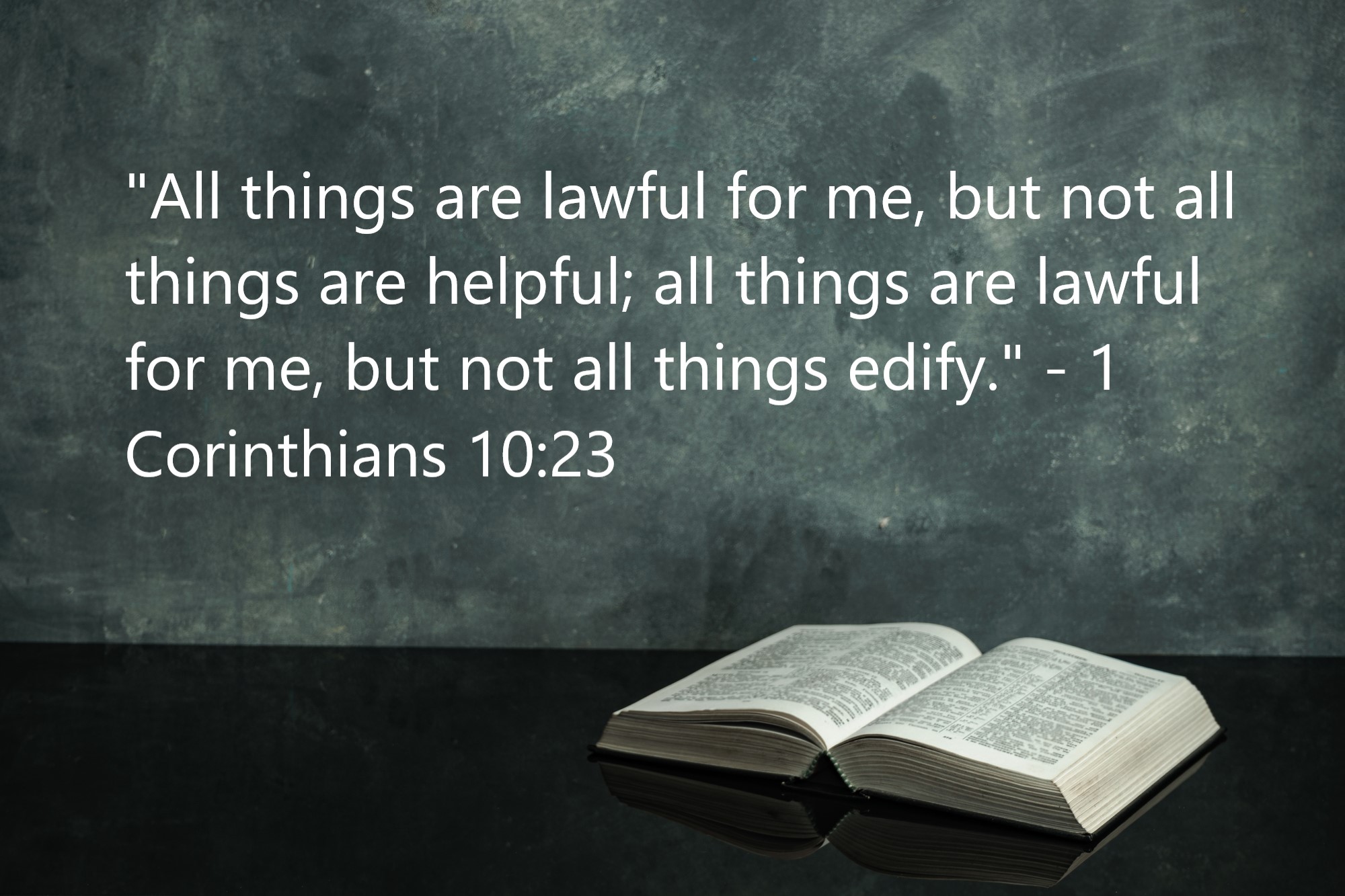 "All things are lawful for me, but not all things are helpful; all things are lawful for me, but not all things edify." - 1 Corinthians 10:23