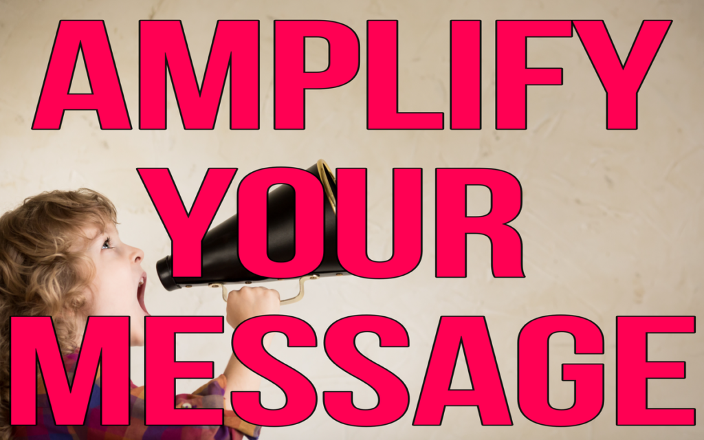 AMPLIFY YOUR MESSAGE