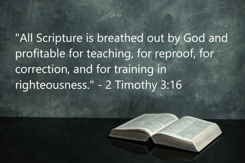 "All Scripture is breathed out by God and profitable for teaching, for reproof, for correction, and for training in righteousness." - 2 Timothy 3:16