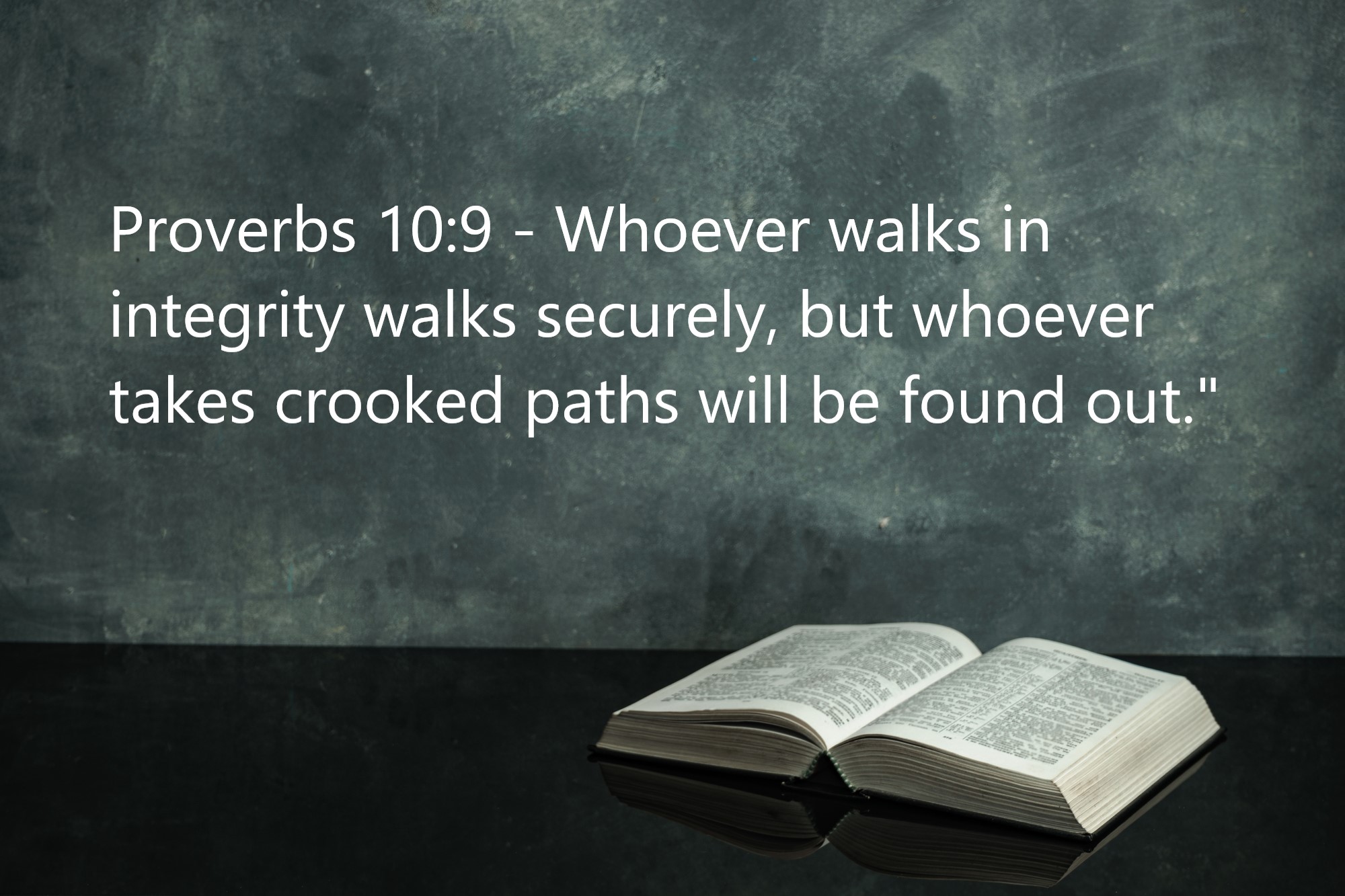 Proverbs 10:9: "Whoever walks in integrity walks securely, but whoever takes crooked paths will be found out."