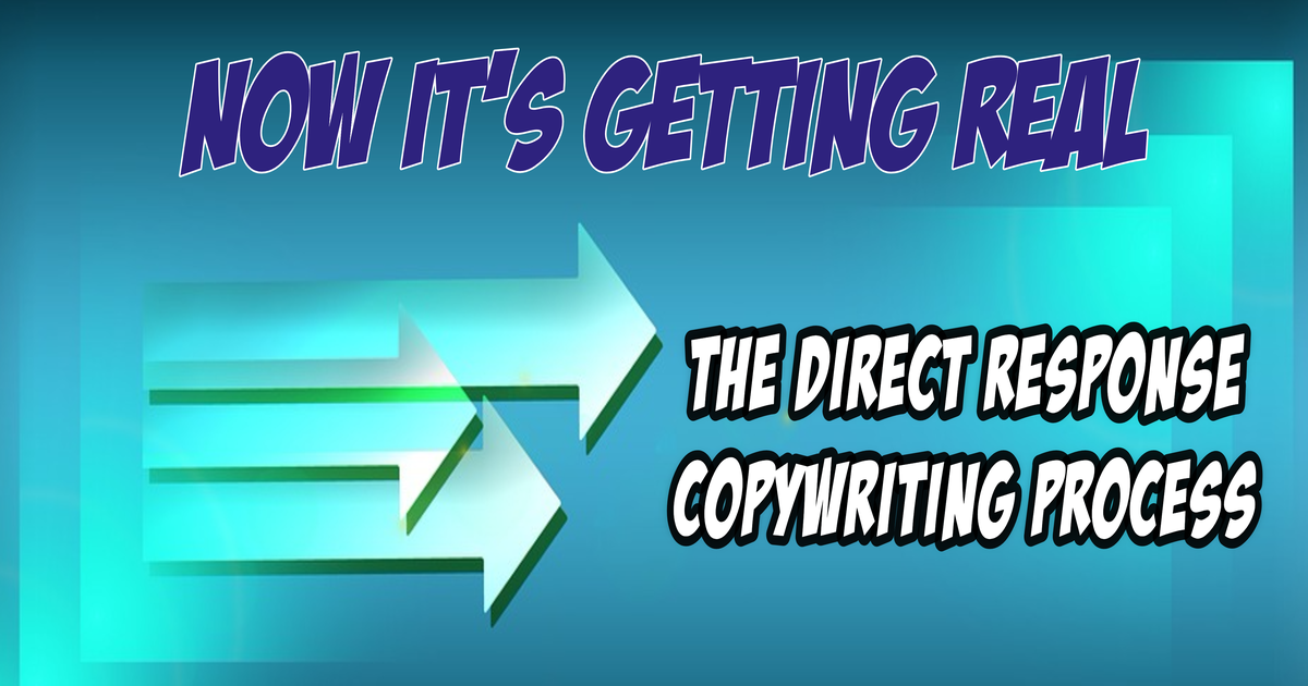 Now It's Getting Real - The Direct Response Copywriting Process
